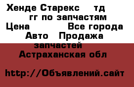 Хенде Старекс2,5 тд 1998-2000гг по запчастям › Цена ­ 1 000 - Все города Авто » Продажа запчастей   . Астраханская обл.